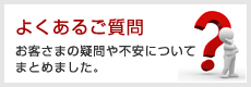 よくあるご質問：お客さまの疑問や不安についてまとめました。