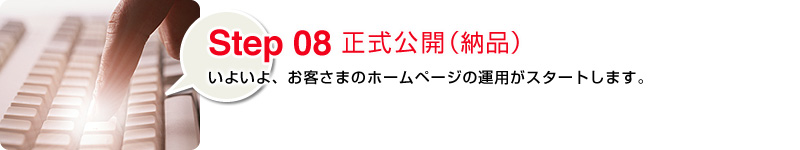 Step08 正式公開（納品）:いよいよ、お客さまのホームページの運用がスタートします。